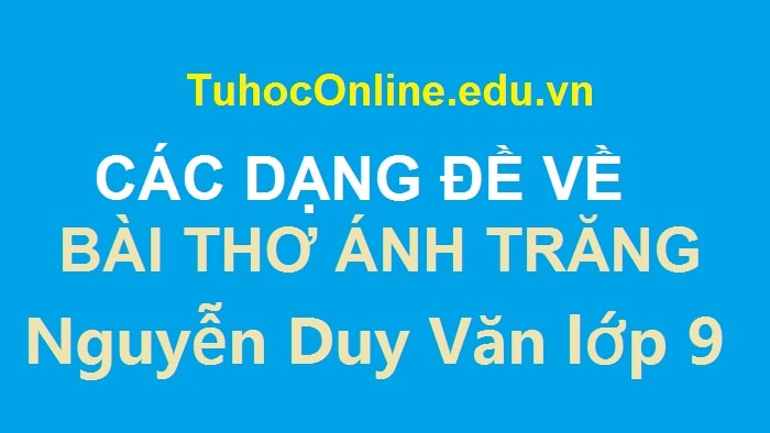CÁC DẠNG ĐỀ VỀ BÀI THƠ ÁNH TRĂNG – Nguyễn Duy Văn lớp 9