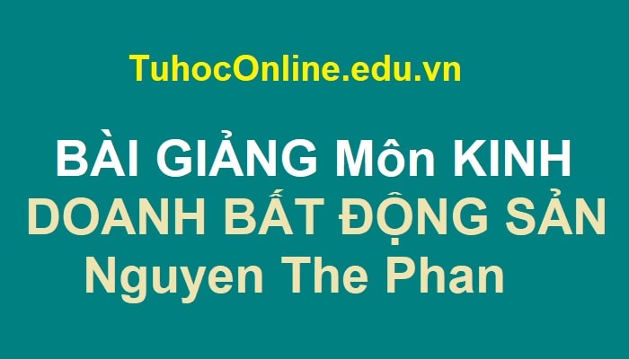 BÀI GIẢNG Môn KINH DOANH BẤT ĐỘNG SẢN - Nguyen The Phan